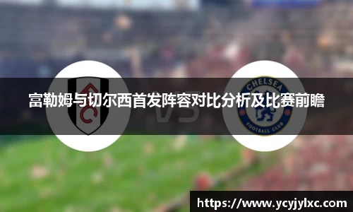 富勒姆与切尔西首发阵容对比分析及比赛前瞻