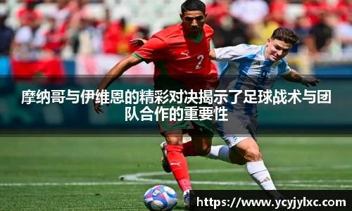 摩纳哥与伊维恩的精彩对决揭示了足球战术与团队合作的重要性