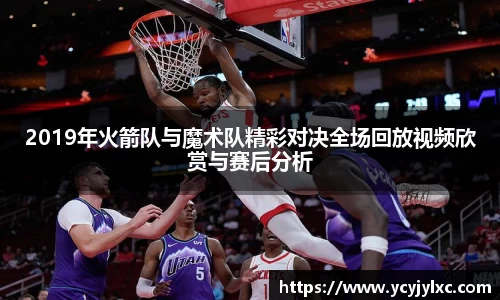 zoty中欧2019年火箭队与魔术队精彩对决全场回放视频欣赏与赛后分析